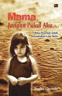 Image of Mama, Jangan Pukul Aku....(Buku Penuntun untuk Kesembuhan Luka Batin)